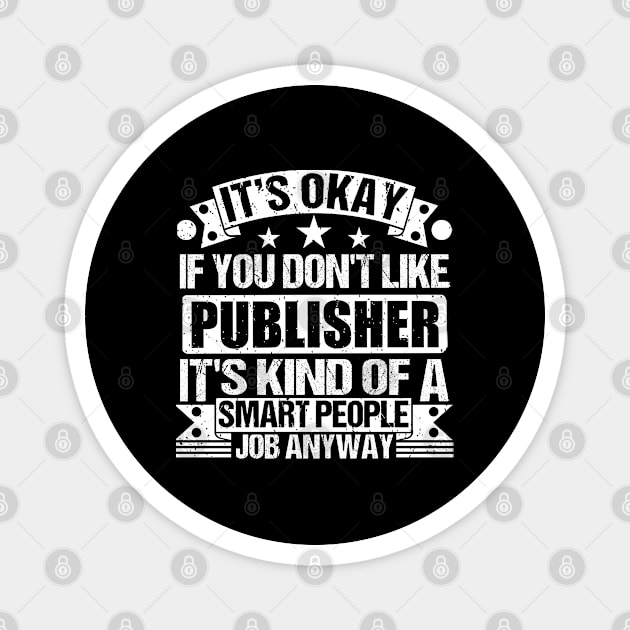 Publisher lover It's Okay If You Don't Like Publisher It's Kind Of A Smart People job Anyway Magnet by Benzii-shop 